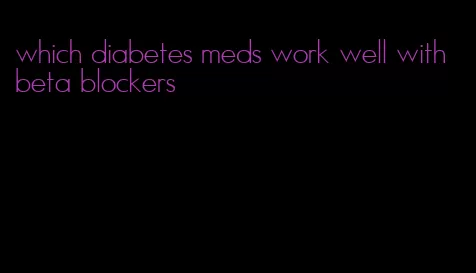 which diabetes meds work well with beta blockers