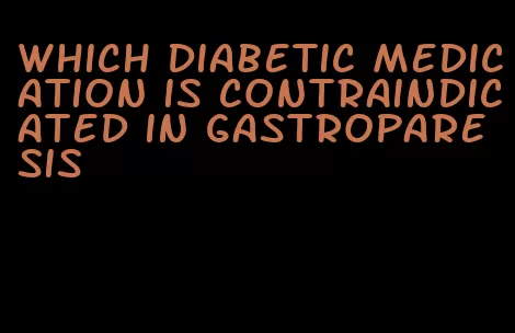 which diabetic medication is contraindicated in gastroparesis