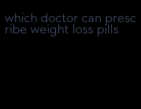 which doctor can prescribe weight loss pills