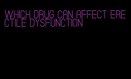 which drug can affect erectile dysfunction