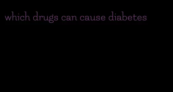 which drugs can cause diabetes