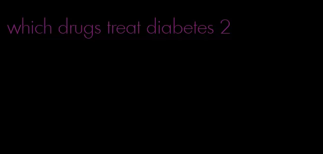 which drugs treat diabetes 2