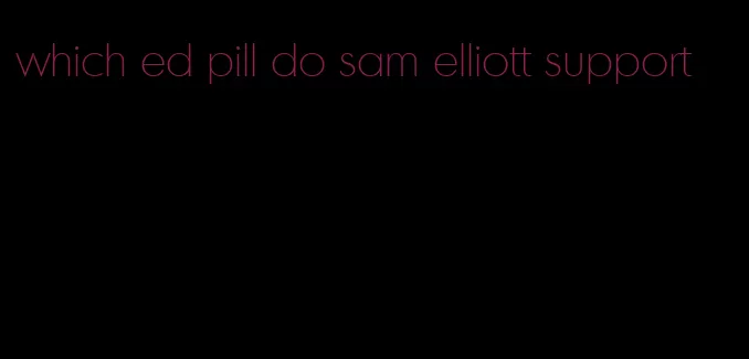which ed pill do sam elliott support