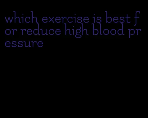 which exercise is best for reduce high blood pressure