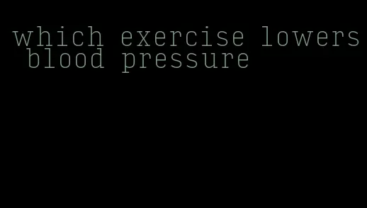 which exercise lowers blood pressure