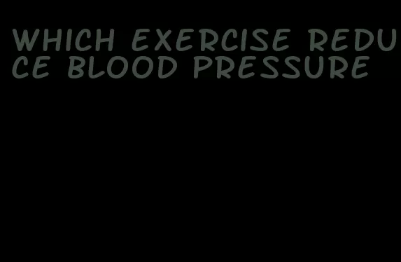 which exercise reduce blood pressure