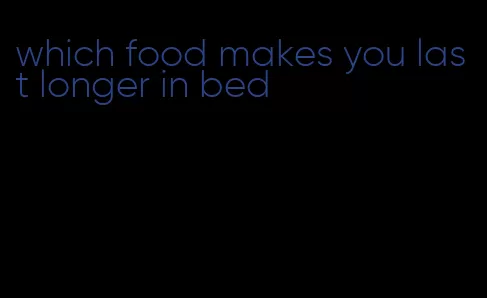 which food makes you last longer in bed