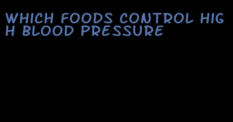 which foods control high blood pressure