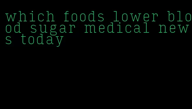 which foods lower blood sugar medical news today