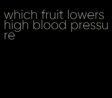 which fruit lowers high blood pressure