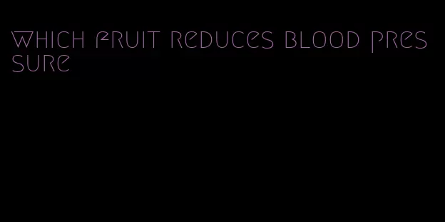 which fruit reduces blood pressure