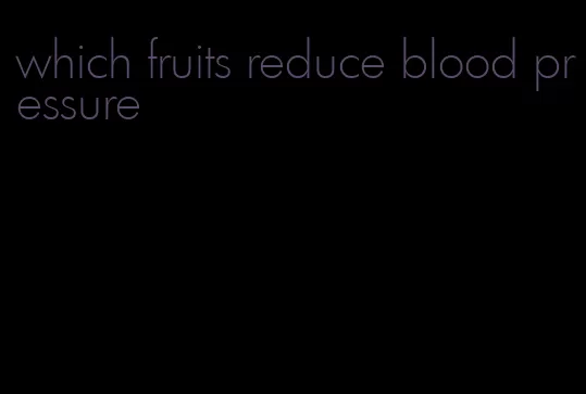 which fruits reduce blood pressure