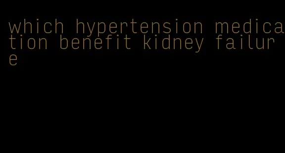 which hypertension medication benefit kidney failure