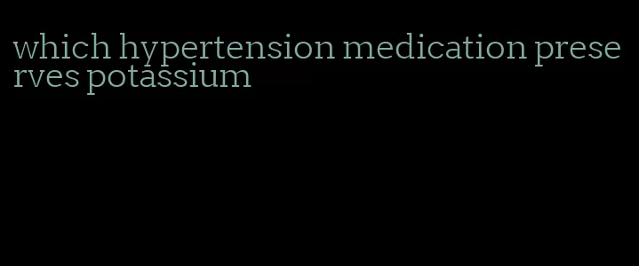 which hypertension medication preserves potassium