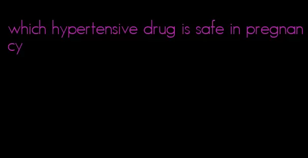 which hypertensive drug is safe in pregnancy