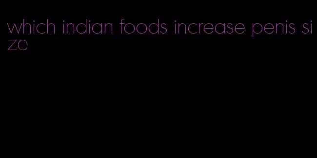 which indian foods increase penis size