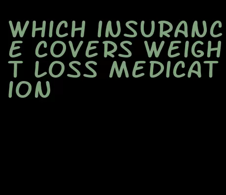 which insurance covers weight loss medication