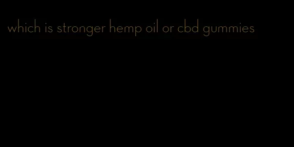 which is stronger hemp oil or cbd gummies
