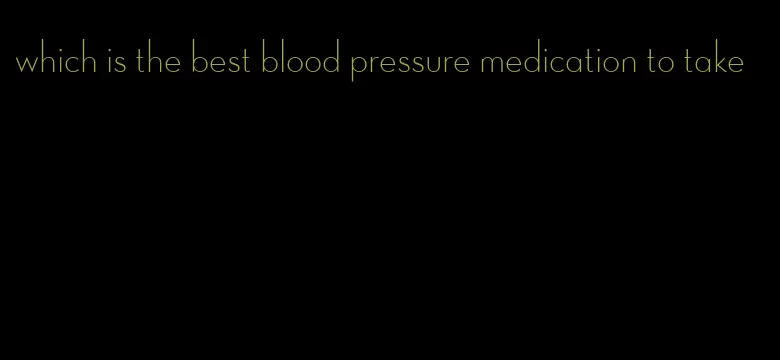 which is the best blood pressure medication to take