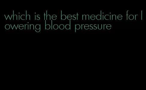which is the best medicine for lowering blood pressure