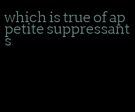 which is true of appetite suppressants