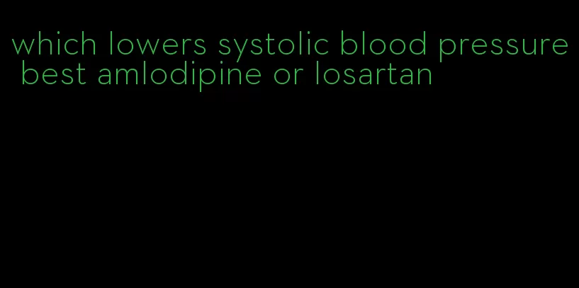 which lowers systolic blood pressure best amlodipine or losartan