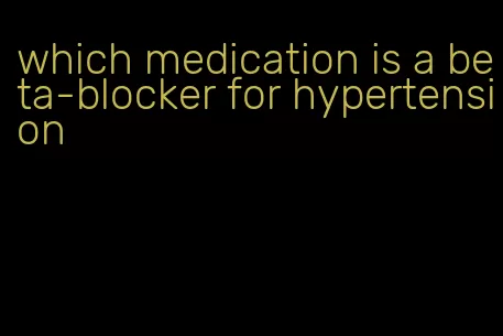 which medication is a beta-blocker for hypertension