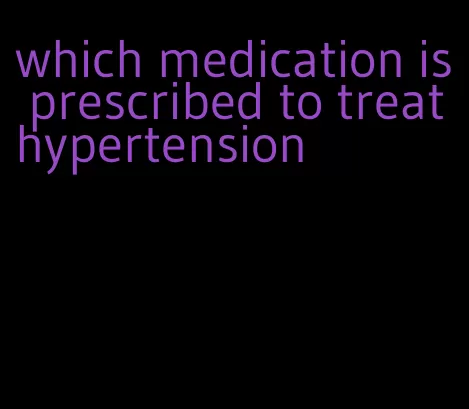 which medication is prescribed to treat hypertension