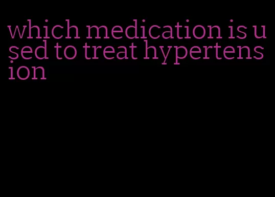 which medication is used to treat hypertension