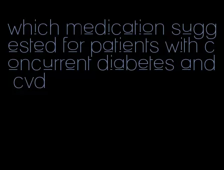which medication suggested for patients with concurrent diabetes and cvd