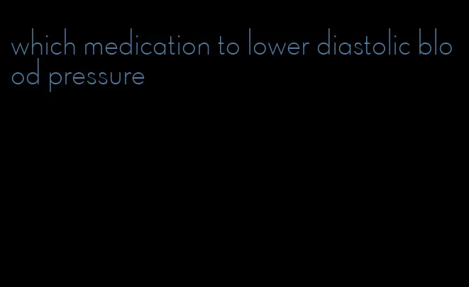 which medication to lower diastolic blood pressure