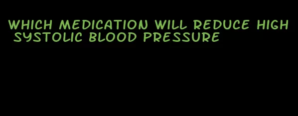 which medication will reduce high systolic blood pressure