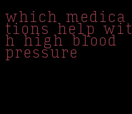 which medications help with high blood pressure