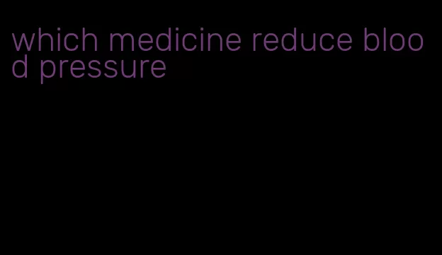which medicine reduce blood pressure