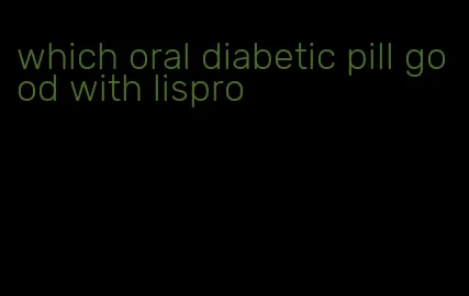 which oral diabetic pill good with lispro
