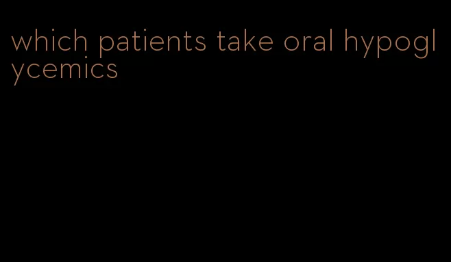 which patients take oral hypoglycemics