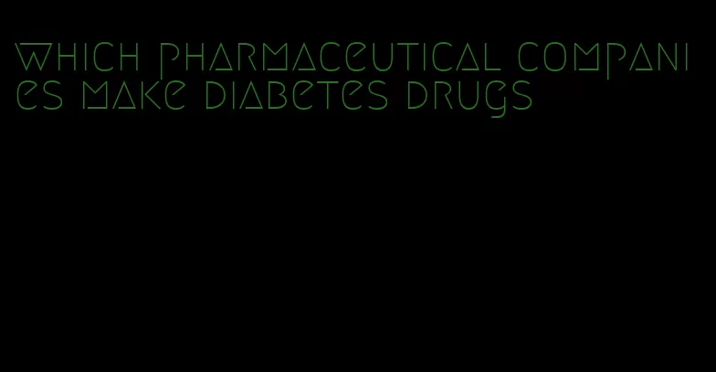 which pharmaceutical companies make diabetes drugs