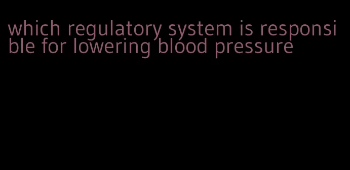 which regulatory system is responsible for lowering blood pressure