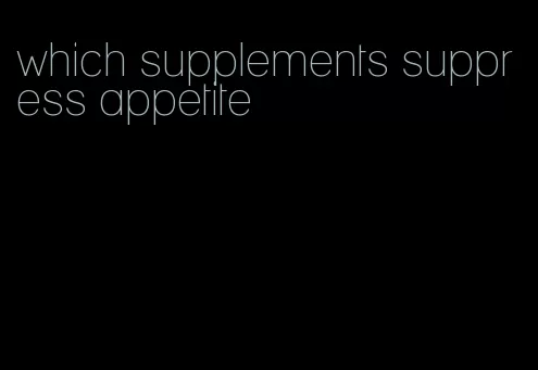 which supplements suppress appetite