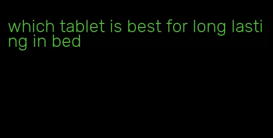 which tablet is best for long lasting in bed
