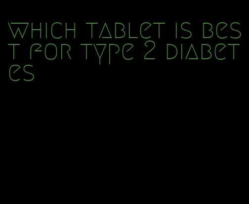 which tablet is best for type 2 diabetes