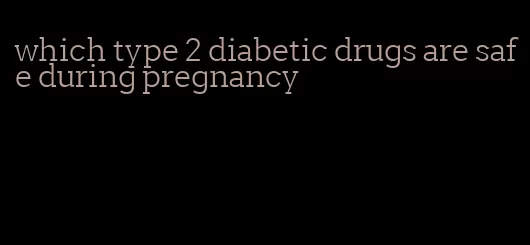 which type 2 diabetic drugs are safe during pregnancy