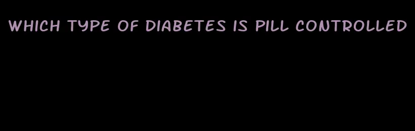 which type of diabetes is pill controlled