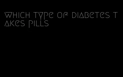 which type of diabetes takes pills