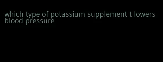 which type of potassium supplement t lowers blood pressure