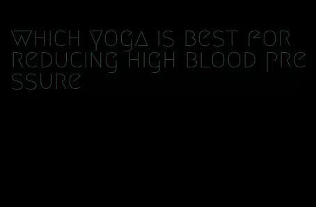 which yoga is best for reducing high blood pressure