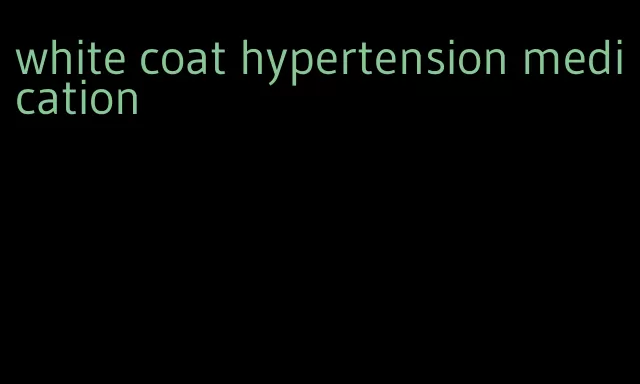 white coat hypertension medication