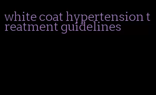 white coat hypertension treatment guidelines