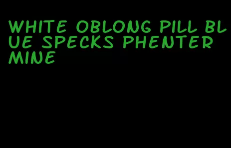 white oblong pill blue specks phentermine