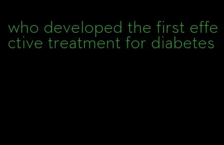 who developed the first effective treatment for diabetes